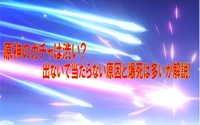 原神のガチャは渋い 出ないで当たらない原因と爆死は多いか解説